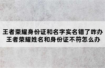 王者荣耀身份证和名字实名错了咋办 王者荣耀姓名和身份证不符怎么办